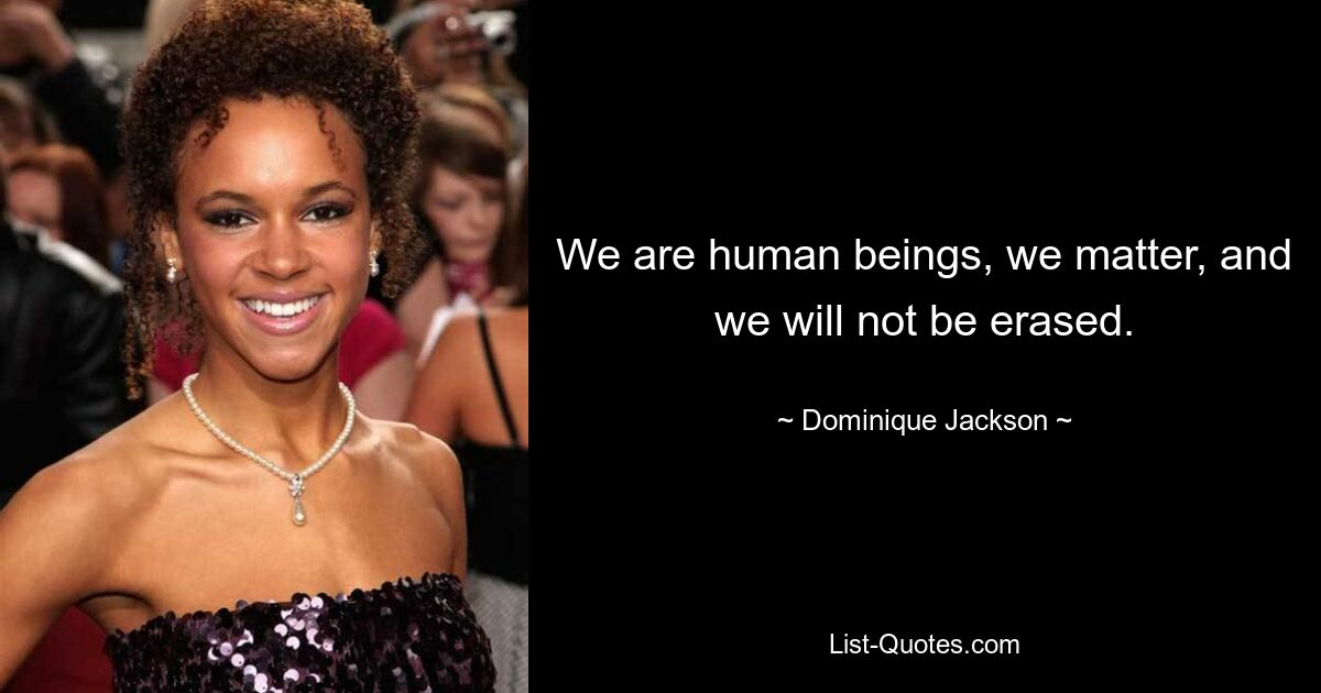 We are human beings, we matter, and we will not be erased. — © Dominique Jackson