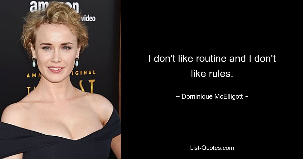 I don't like routine and I don't like rules. — © Dominique McElligott