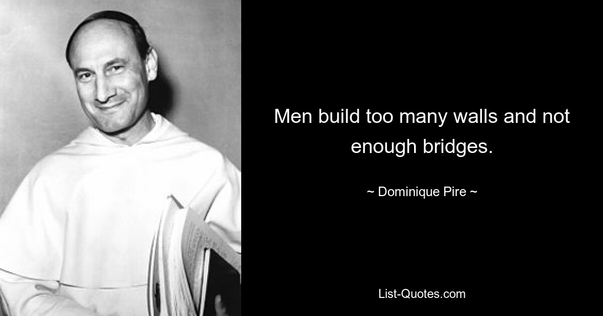 Men build too many walls and not enough bridges. — © Dominique Pire