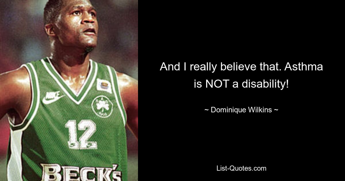 And I really believe that. Asthma is NOT a disability! — © Dominique Wilkins