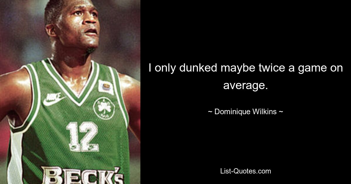 I only dunked maybe twice a game on average. — © Dominique Wilkins