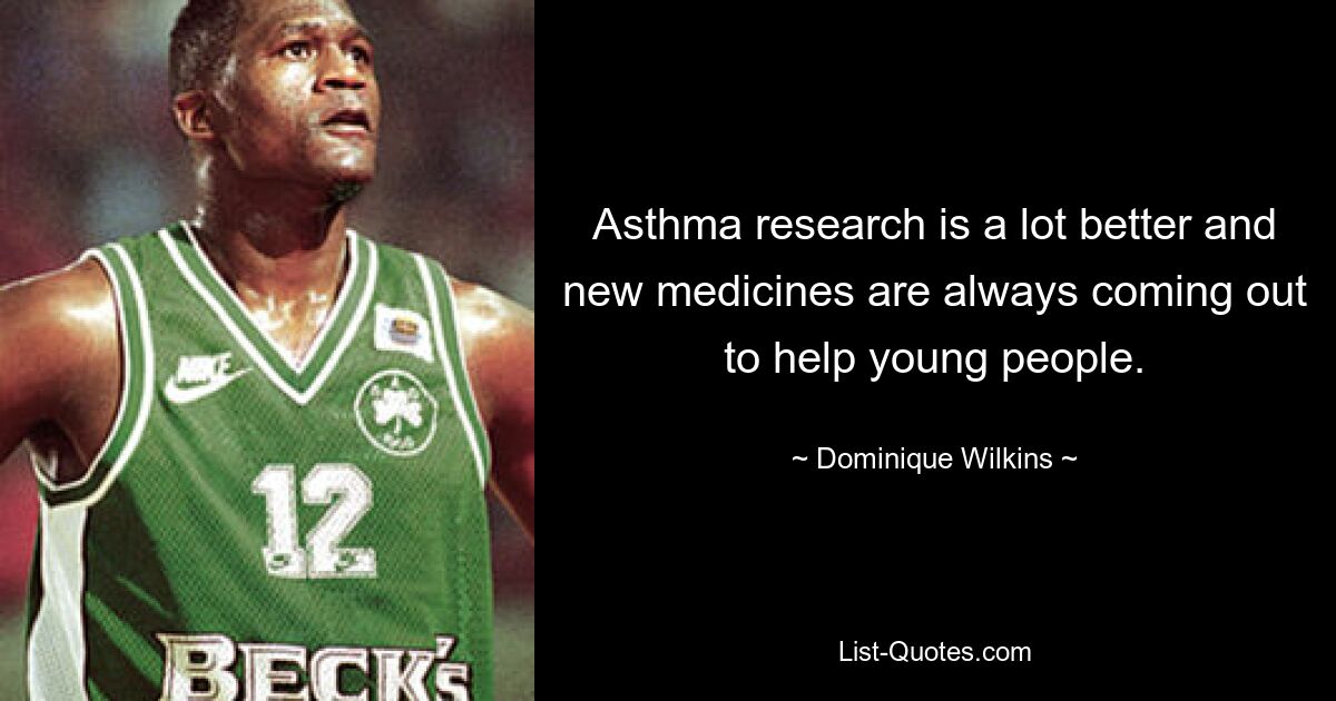 Asthma research is a lot better and new medicines are always coming out to help young people. — © Dominique Wilkins