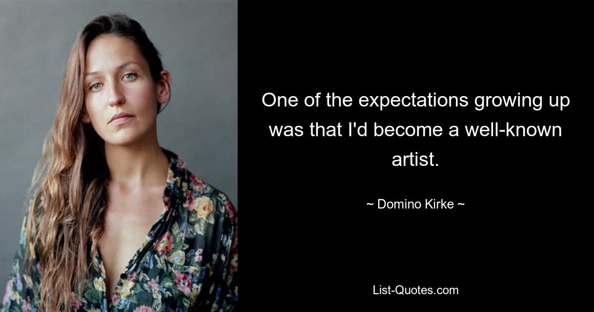 One of the expectations growing up was that I'd become a well-known artist. — © Domino Kirke