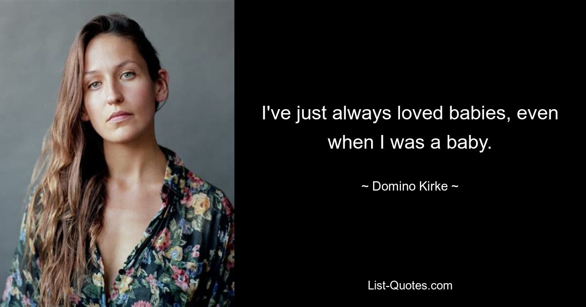 I've just always loved babies, even when I was a baby. — © Domino Kirke