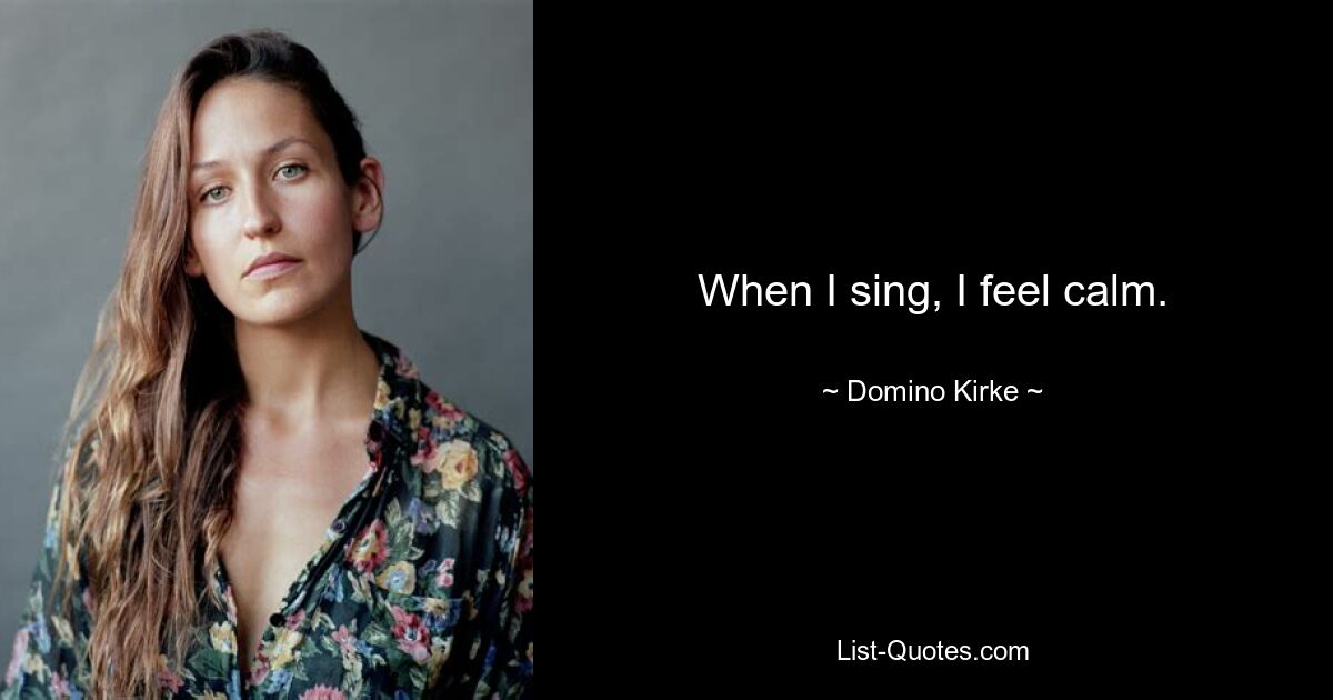 When I sing, I feel calm. — © Domino Kirke