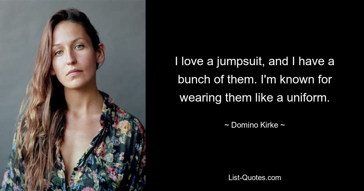 I love a jumpsuit, and I have a bunch of them. I'm known for wearing them like a uniform. — © Domino Kirke