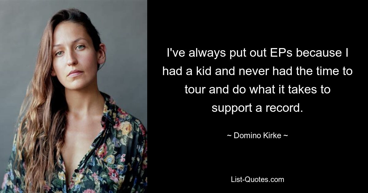 I've always put out EPs because I had a kid and never had the time to tour and do what it takes to support a record. — © Domino Kirke