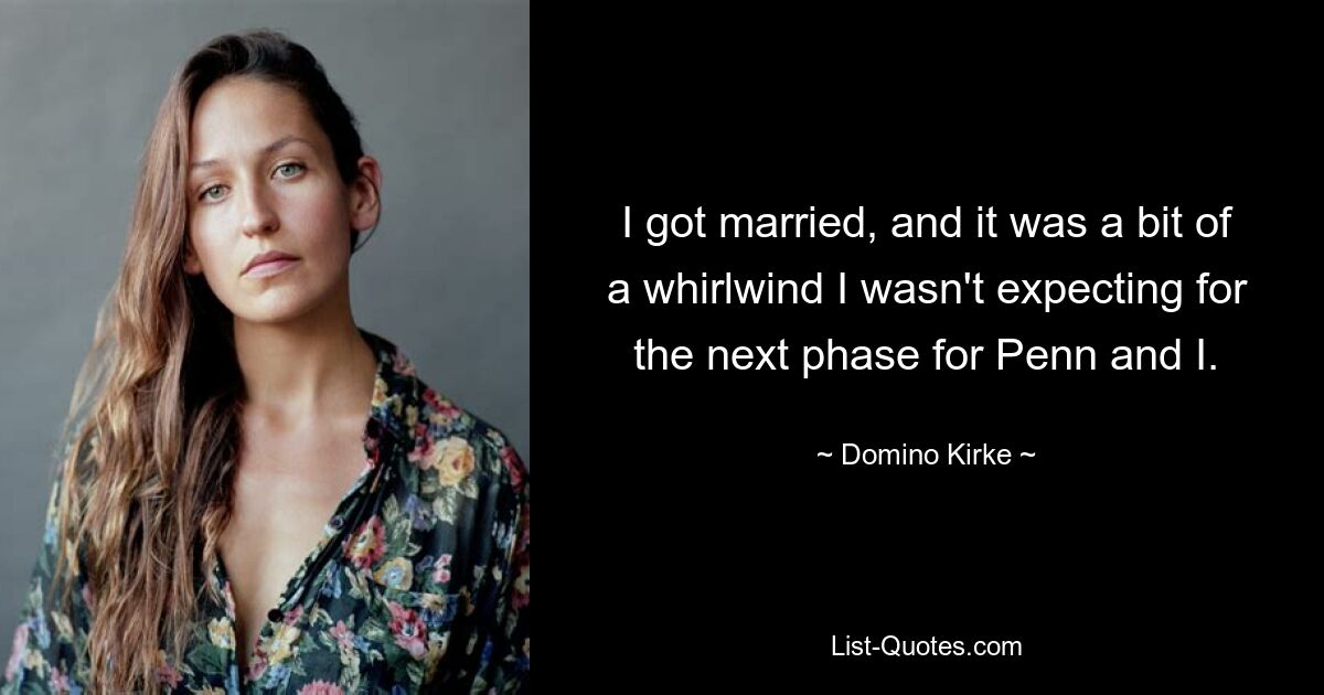 I got married, and it was a bit of a whirlwind I wasn't expecting for the next phase for Penn and I. — © Domino Kirke