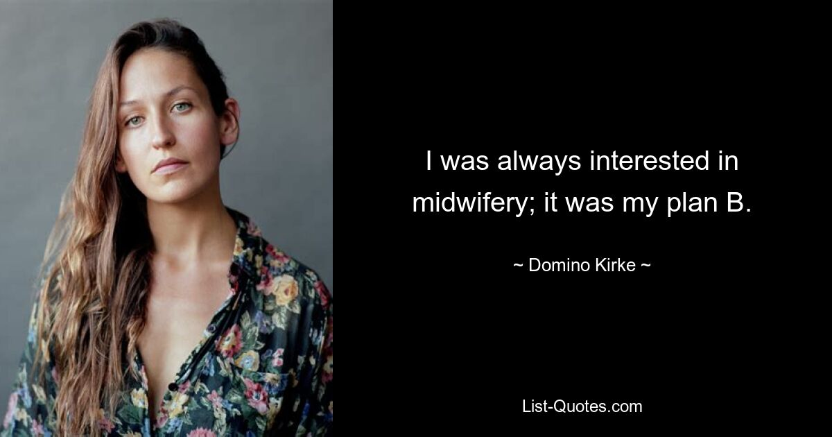 I was always interested in midwifery; it was my plan B. — © Domino Kirke