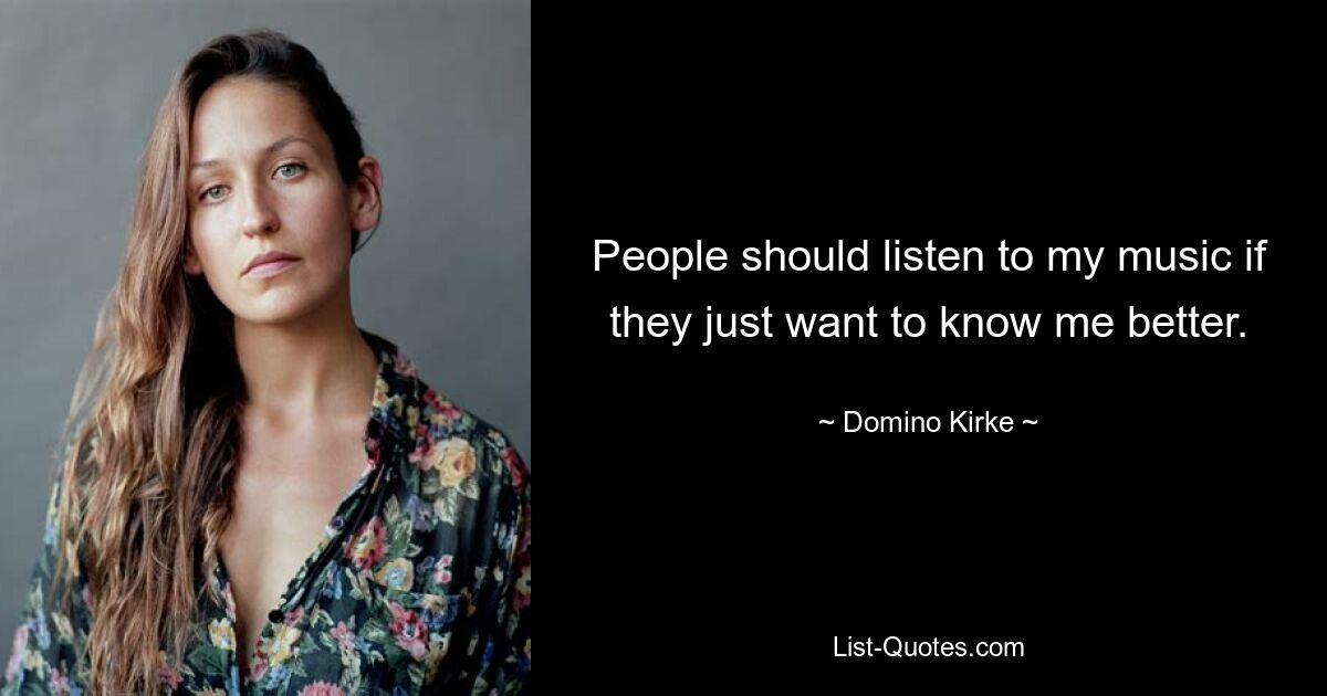 People should listen to my music if they just want to know me better. — © Domino Kirke