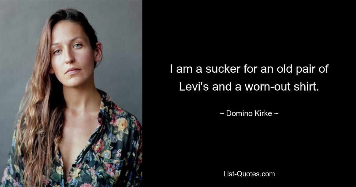 I am a sucker for an old pair of Levi's and a worn-out shirt. — © Domino Kirke