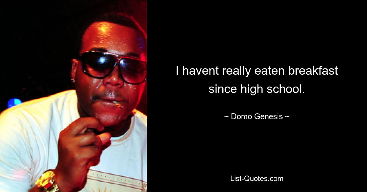 I havent really eaten breakfast since high school. — © Domo Genesis