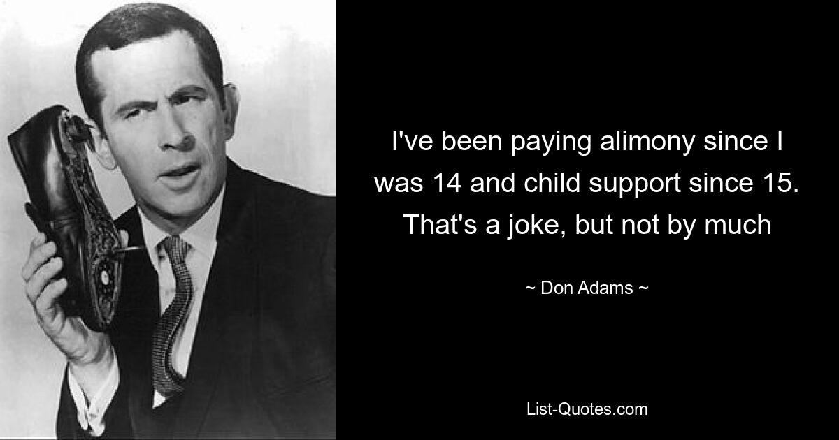 I've been paying alimony since I was 14 and child support since 15. That's a joke, but not by much — © Don Adams