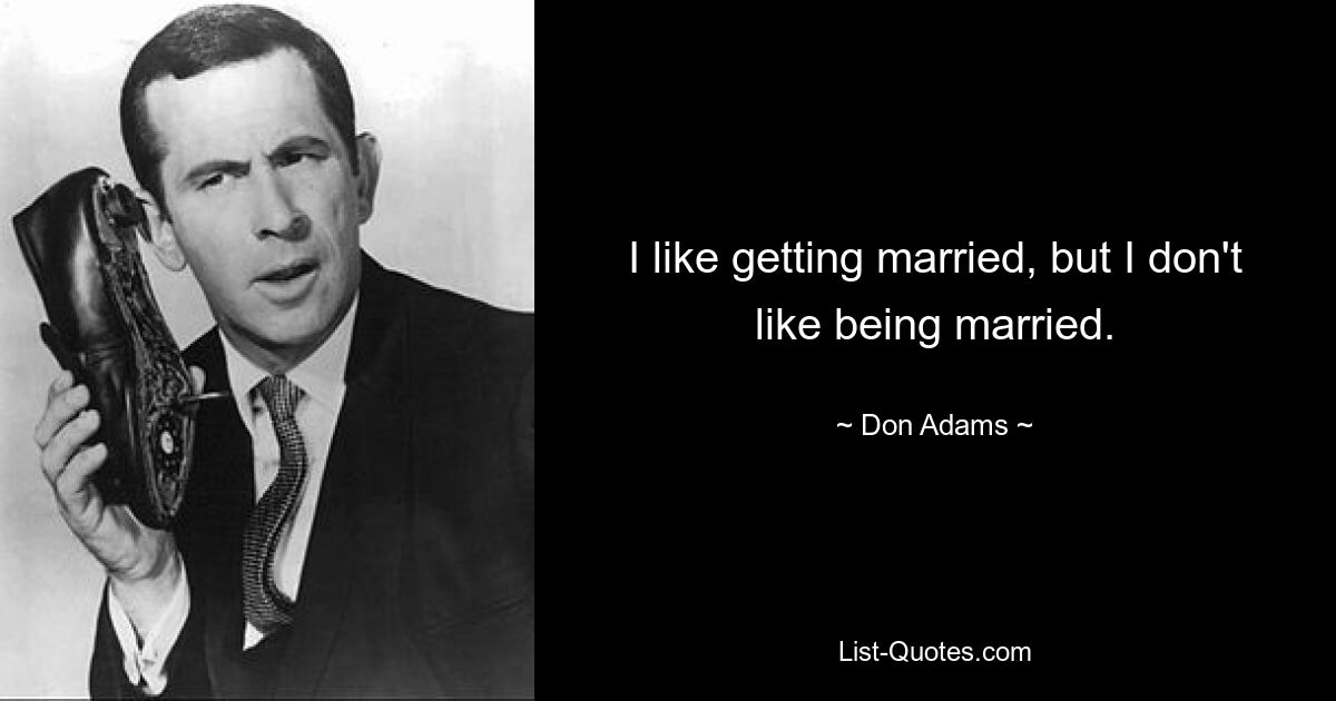 I like getting married, but I don't like being married. — © Don Adams