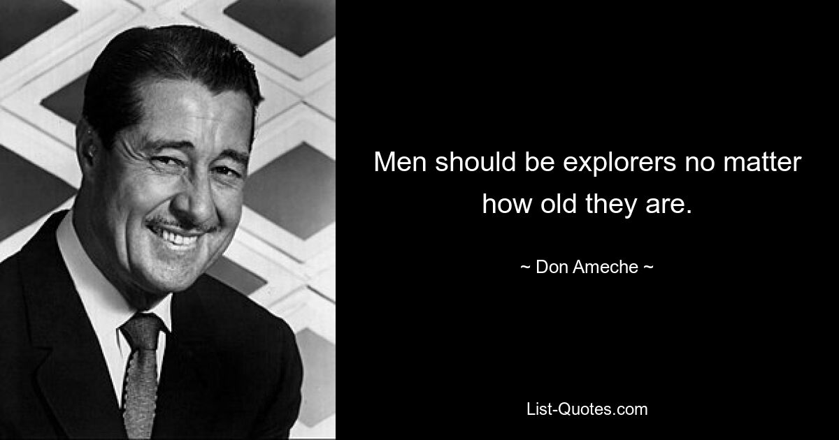 Men should be explorers no matter how old they are. — © Don Ameche