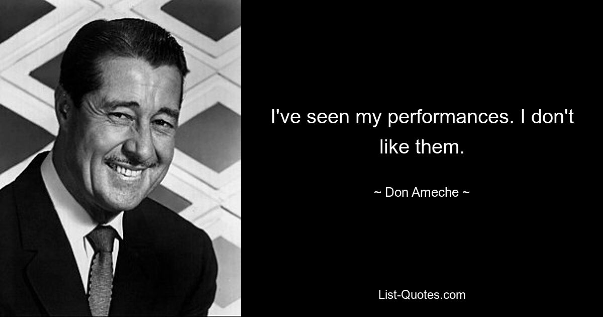 I've seen my performances. I don't like them. — © Don Ameche