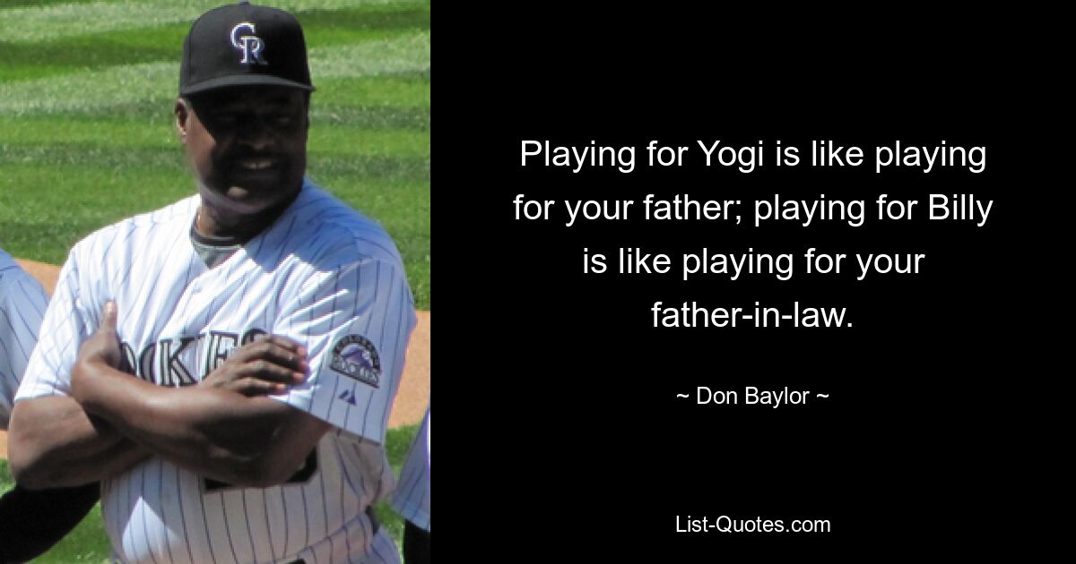 Playing for Yogi is like playing for your father; playing for Billy is like playing for your father-in-law. — © Don Baylor