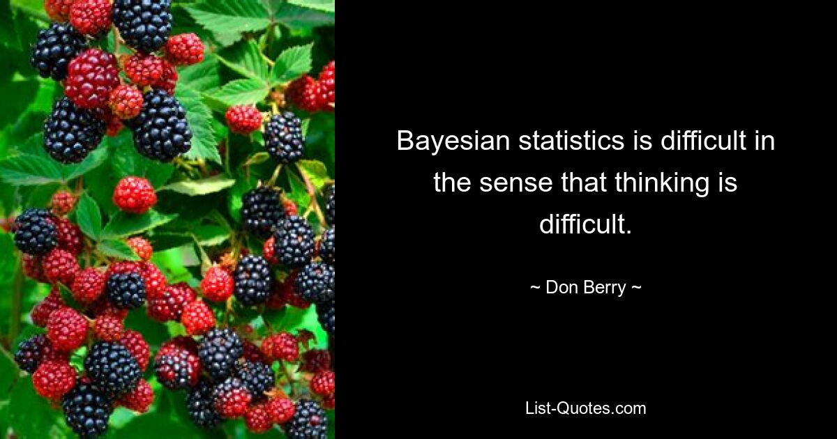 Bayesian statistics is difficult in the sense that thinking is difficult. — © Don Berry