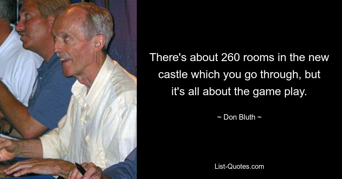 There's about 260 rooms in the new castle which you go through, but it's all about the game play. — © Don Bluth