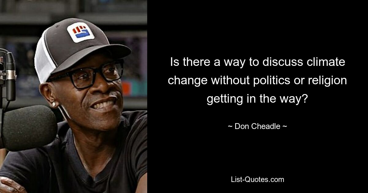 Is there a way to discuss climate change without politics or religion getting in the way? — © Don Cheadle