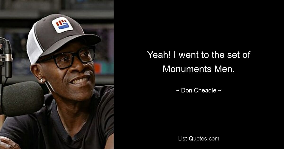 Yeah! I went to the set of Monuments Men. — © Don Cheadle