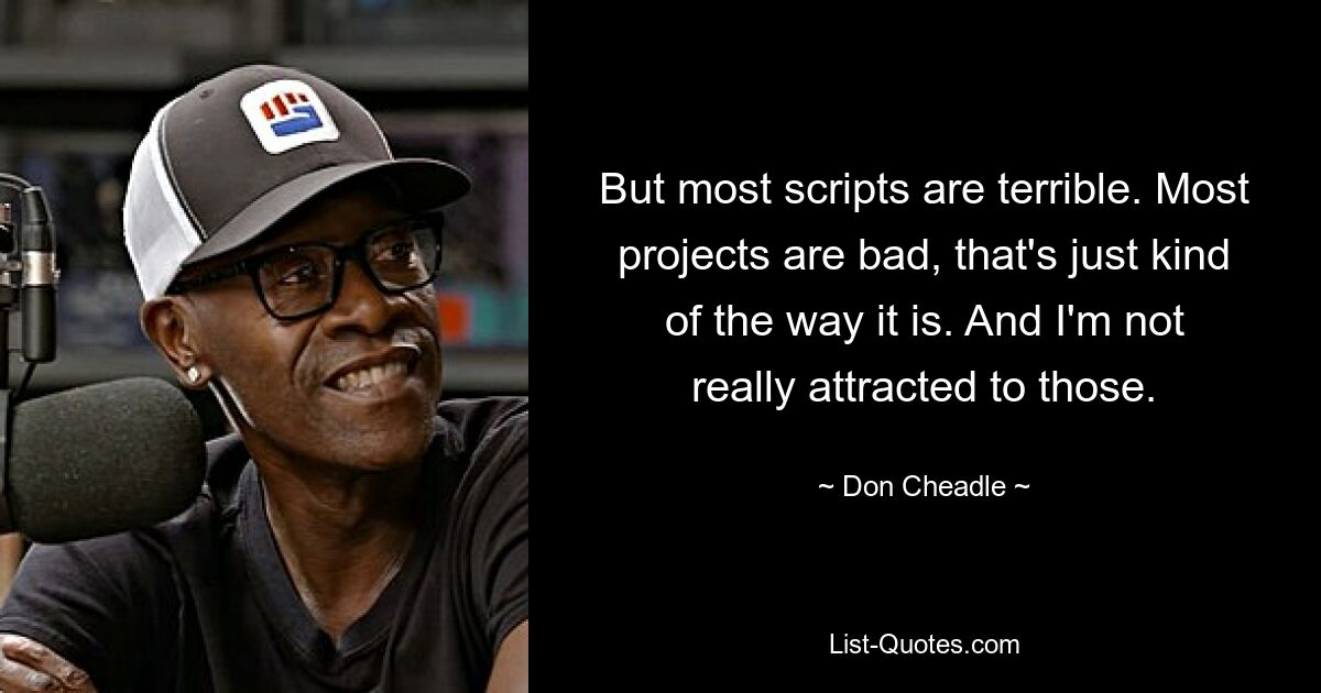 But most scripts are terrible. Most projects are bad, that's just kind of the way it is. And I'm not really attracted to those. — © Don Cheadle