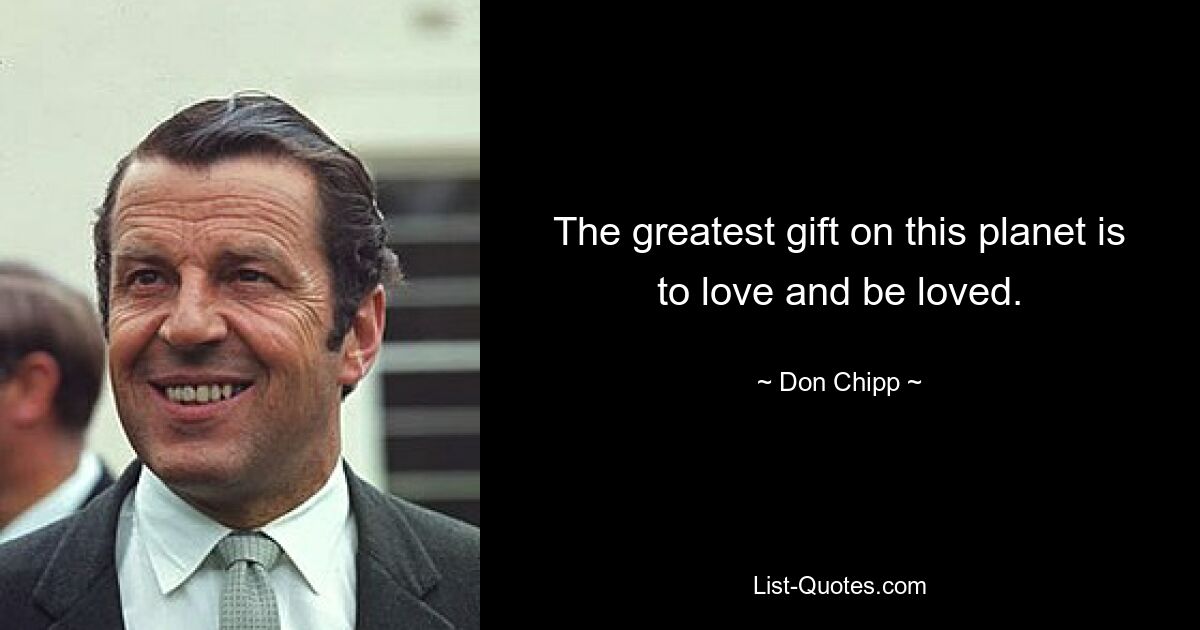 The greatest gift on this planet is to love and be loved. — © Don Chipp