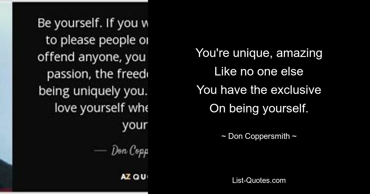 You're unique, amazing
Like no one else
You have the exclusive
On being yourself. — © Don Coppersmith