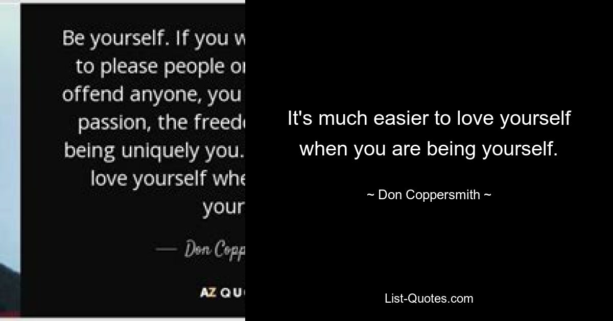 It's much easier to love yourself when you are being yourself. — © Don Coppersmith