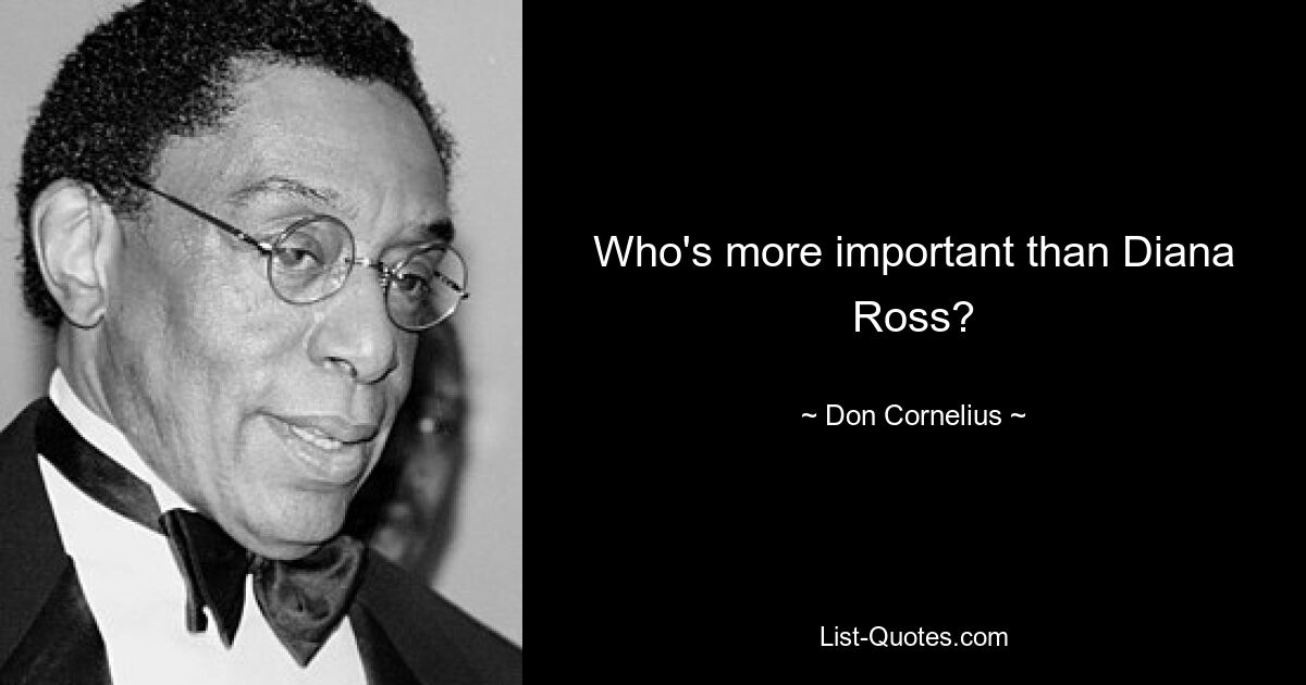 Who's more important than Diana Ross? — © Don Cornelius