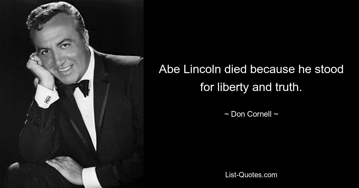 Abe Lincoln died because he stood for liberty and truth. — © Don Cornell