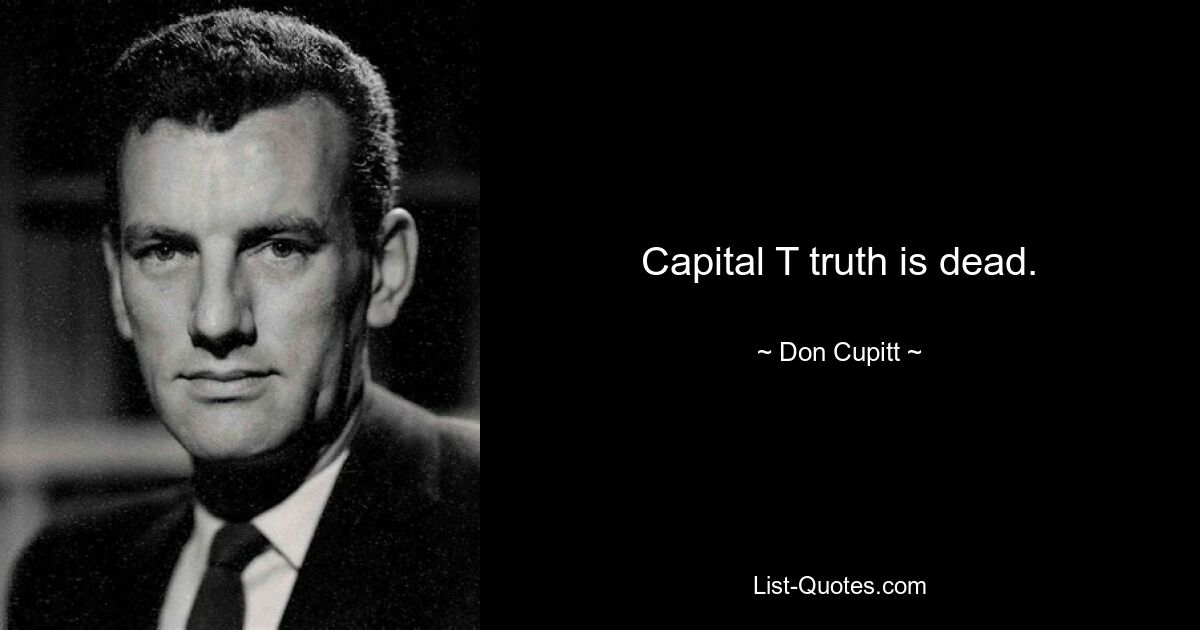 Capital T truth is dead. — © Don Cupitt