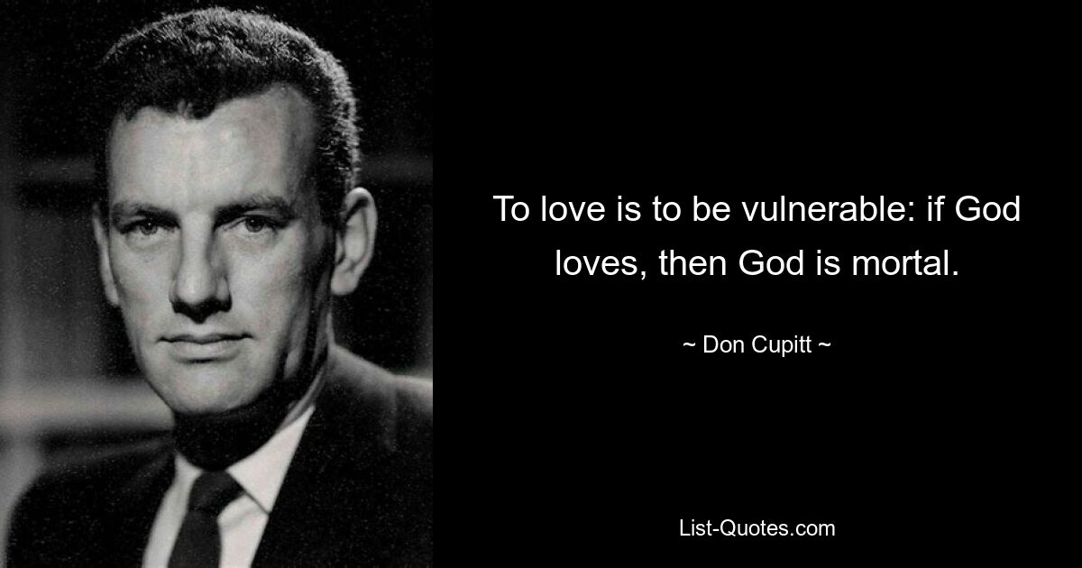 To love is to be vulnerable: if God loves, then God is mortal. — © Don Cupitt