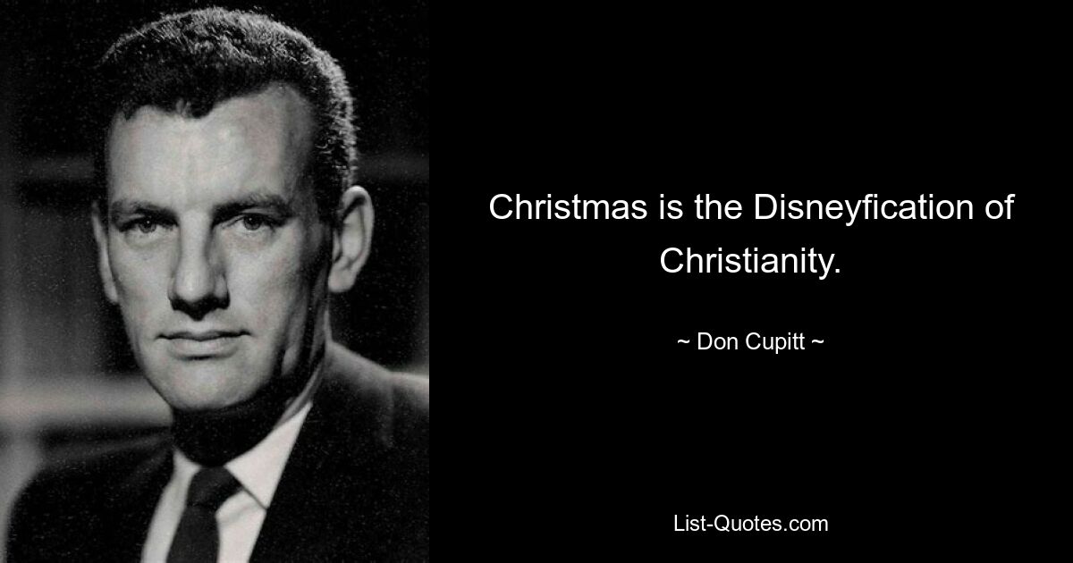 Christmas is the Disneyfication of Christianity. — © Don Cupitt