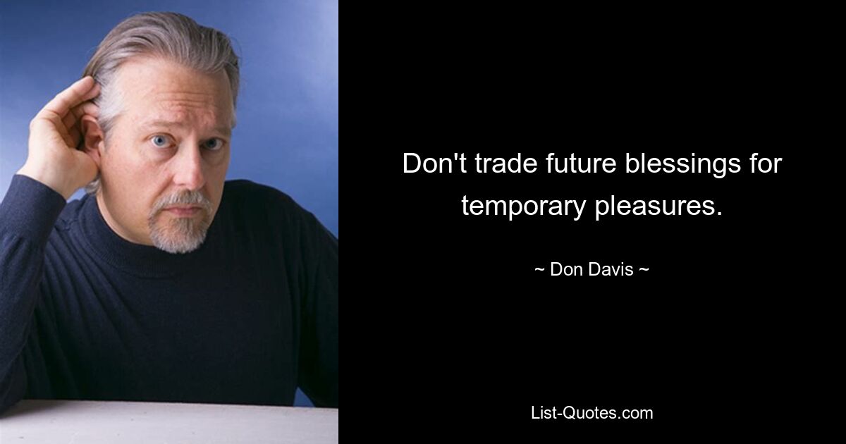 Don't trade future blessings for temporary pleasures. — © Don Davis