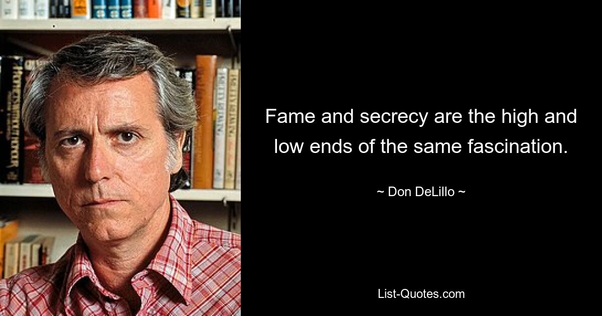 Fame and secrecy are the high and low ends of the same fascination. — © Don DeLillo