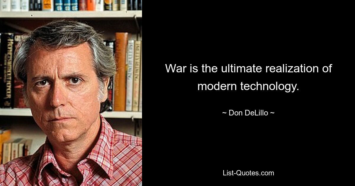 War is the ultimate realization of modern technology. — © Don DeLillo