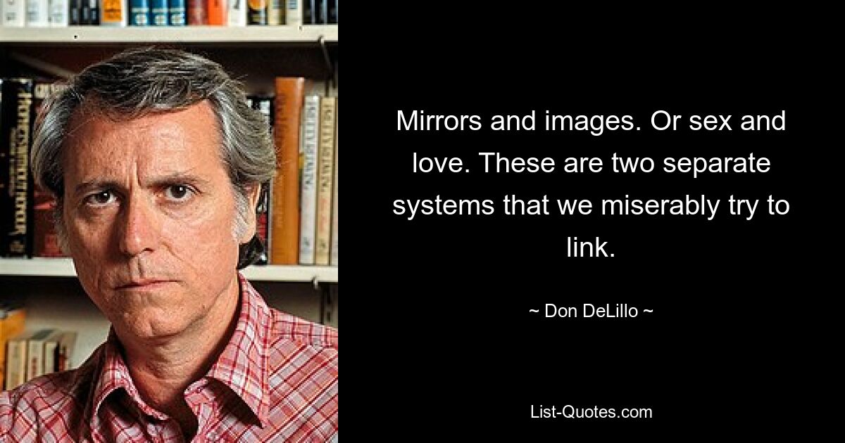 Mirrors and images. Or sex and love. These are two separate systems that we miserably try to link. — © Don DeLillo