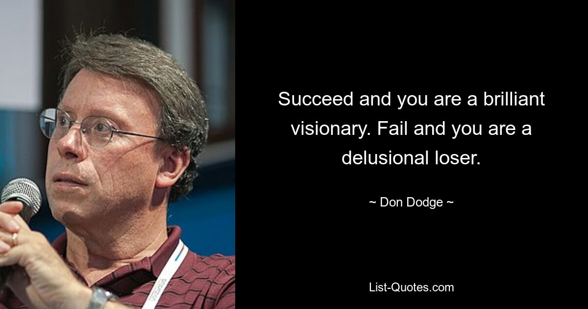 Succeed and you are a brilliant visionary. Fail and you are a delusional loser. — © Don Dodge