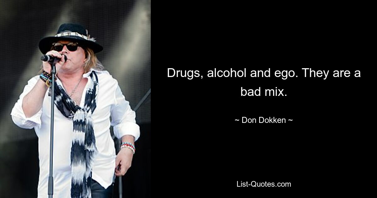 Drugs, alcohol and ego. They are a bad mix. — © Don Dokken