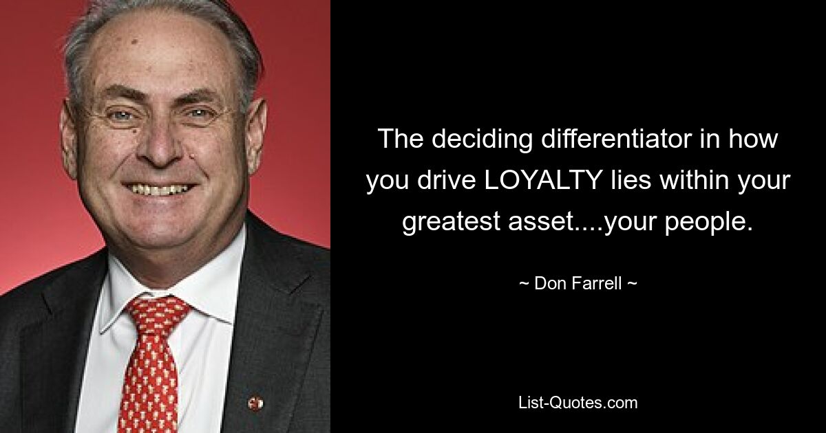 The deciding differentiator in how you drive LOYALTY lies within your greatest asset....your people. — © Don Farrell