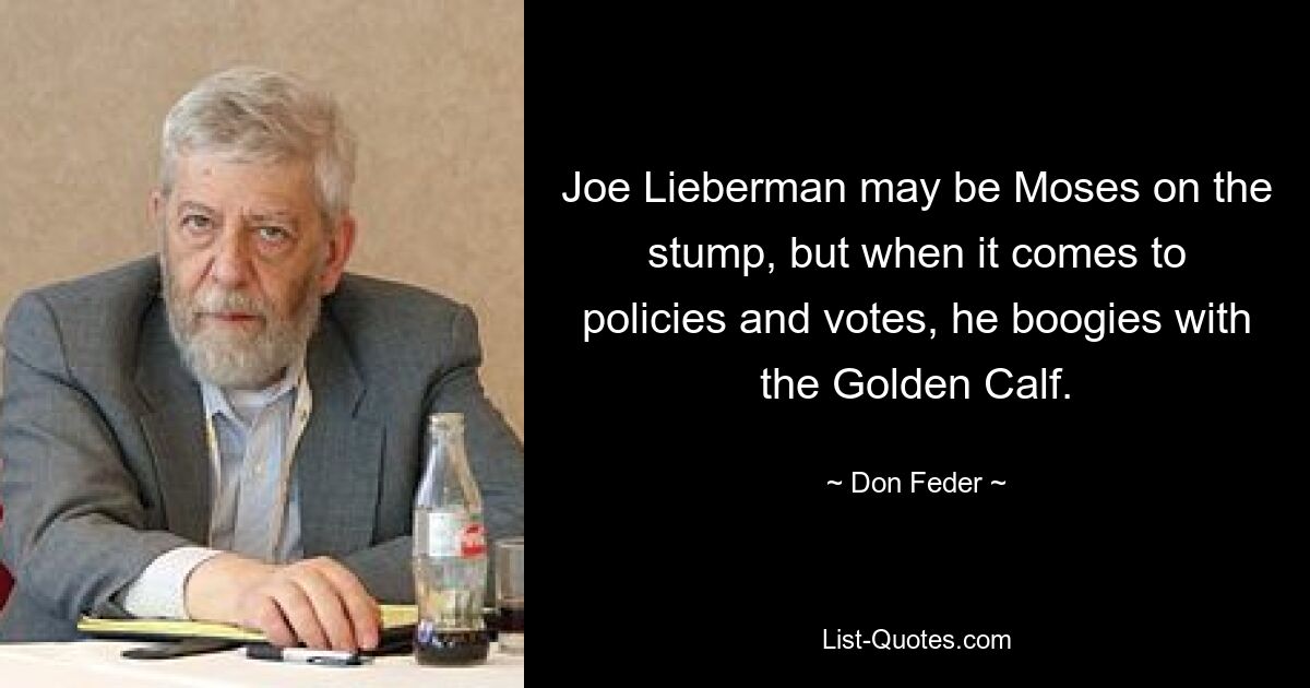 Joe Lieberman may be Moses on the stump, but when it comes to policies and votes, he boogies with the Golden Calf. — © Don Feder