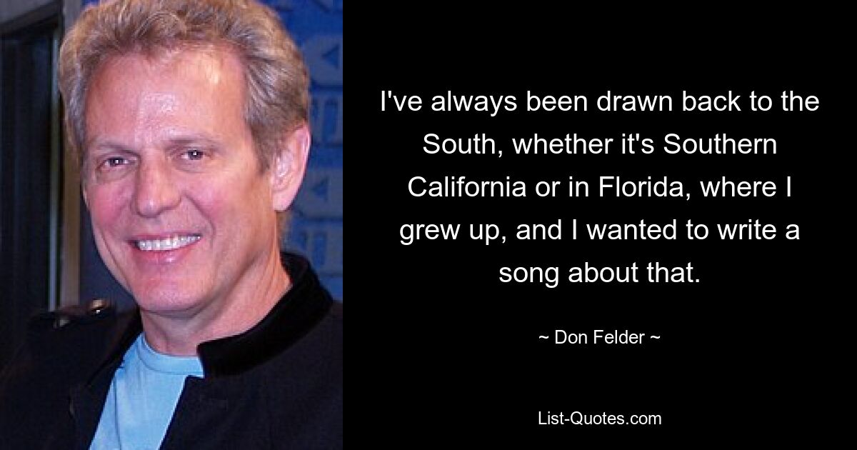 I've always been drawn back to the South, whether it's Southern California or in Florida, where I grew up, and I wanted to write a song about that. — © Don Felder