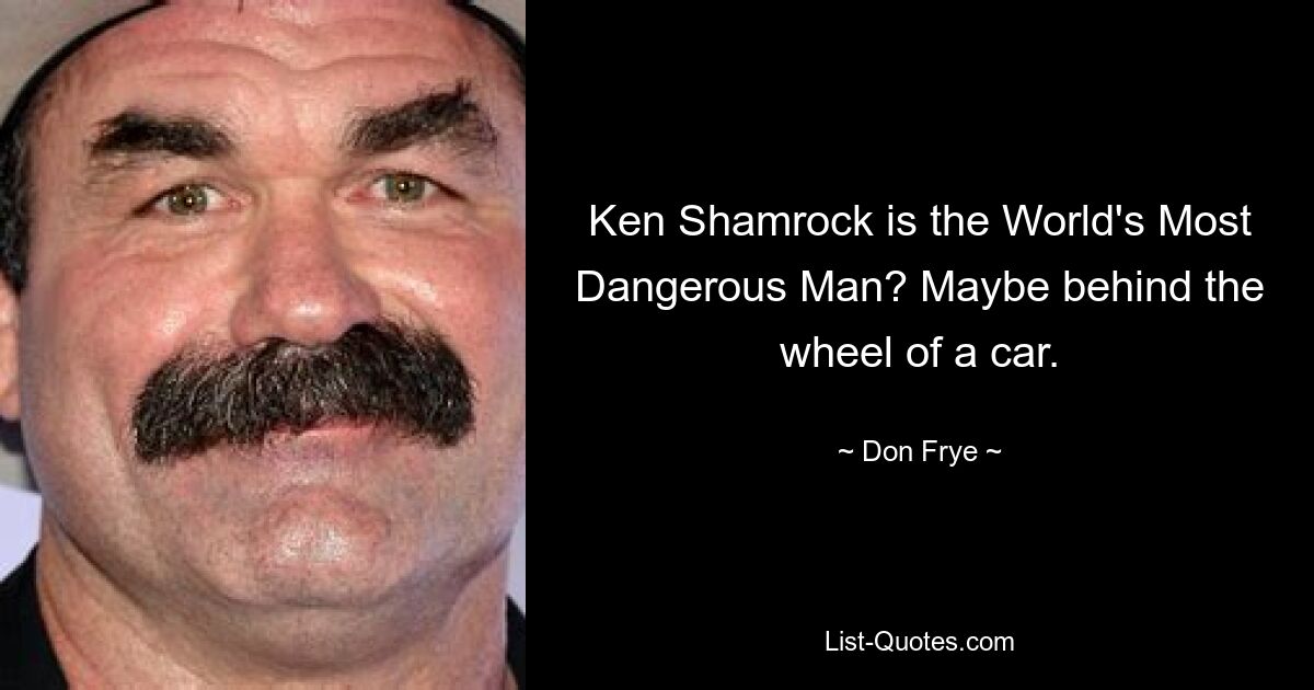 Ken Shamrock is the World's Most Dangerous Man? Maybe behind the wheel of a car. — © Don Frye