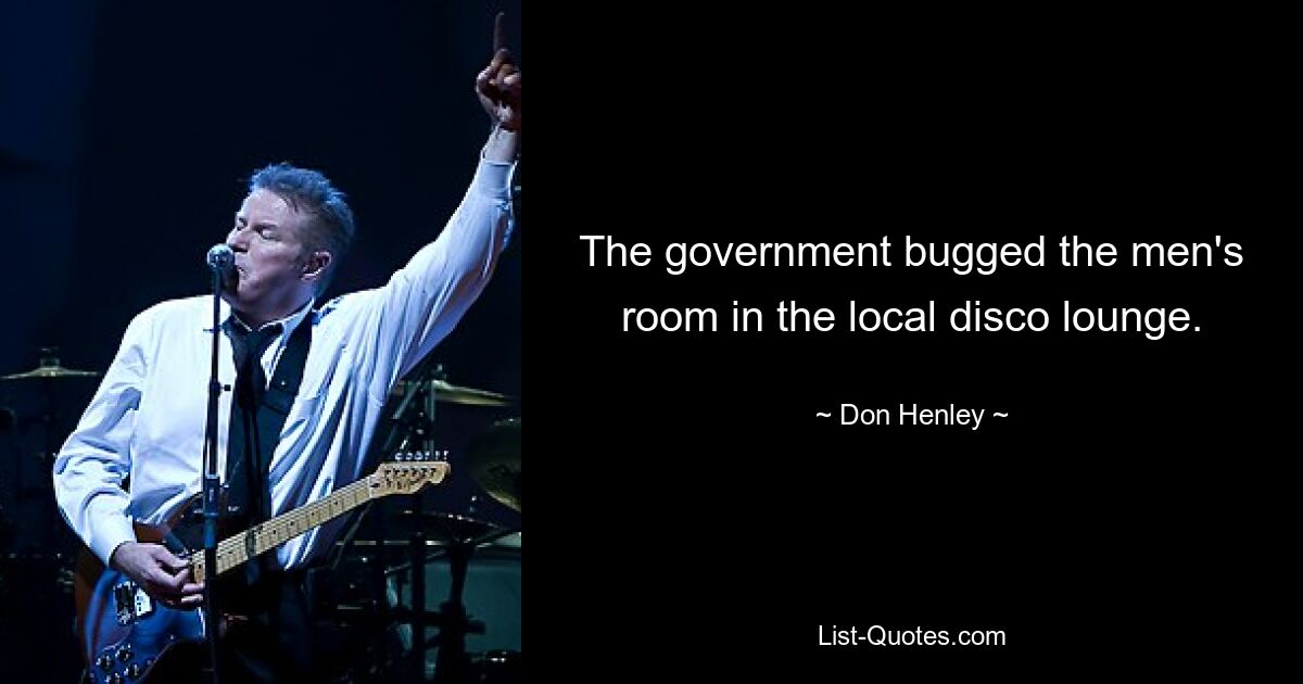 The government bugged the men's room in the local disco lounge. — © Don Henley