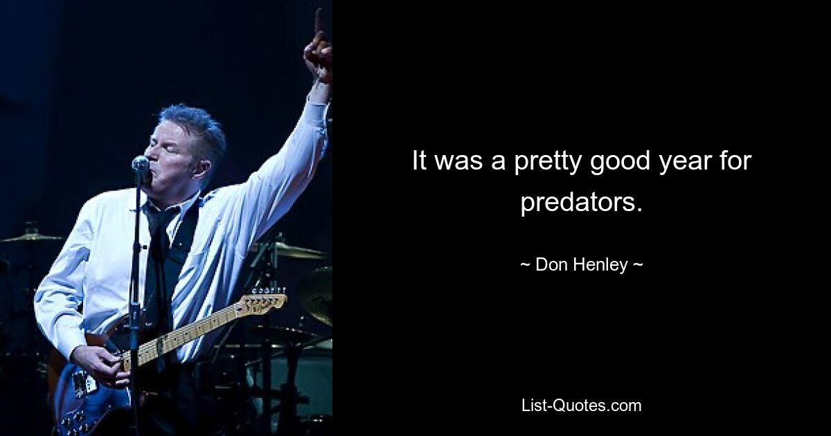 It was a pretty good year for predators. — © Don Henley