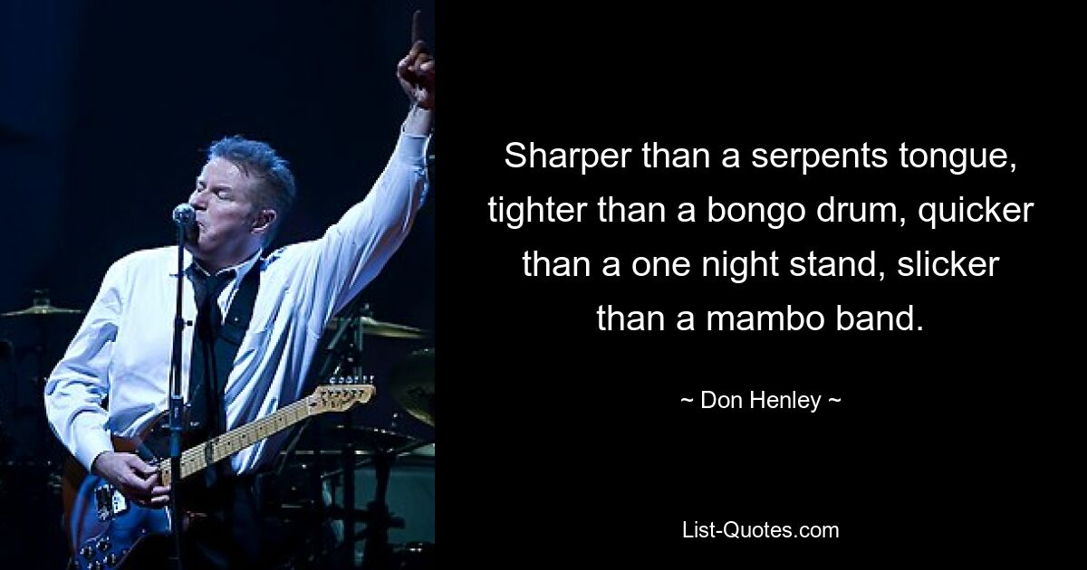 Sharper than a serpents tongue, tighter than a bongo drum, quicker than a one night stand, slicker than a mambo band. — © Don Henley