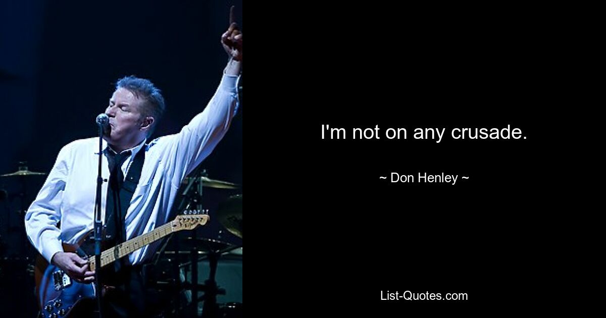 I'm not on any crusade. — © Don Henley