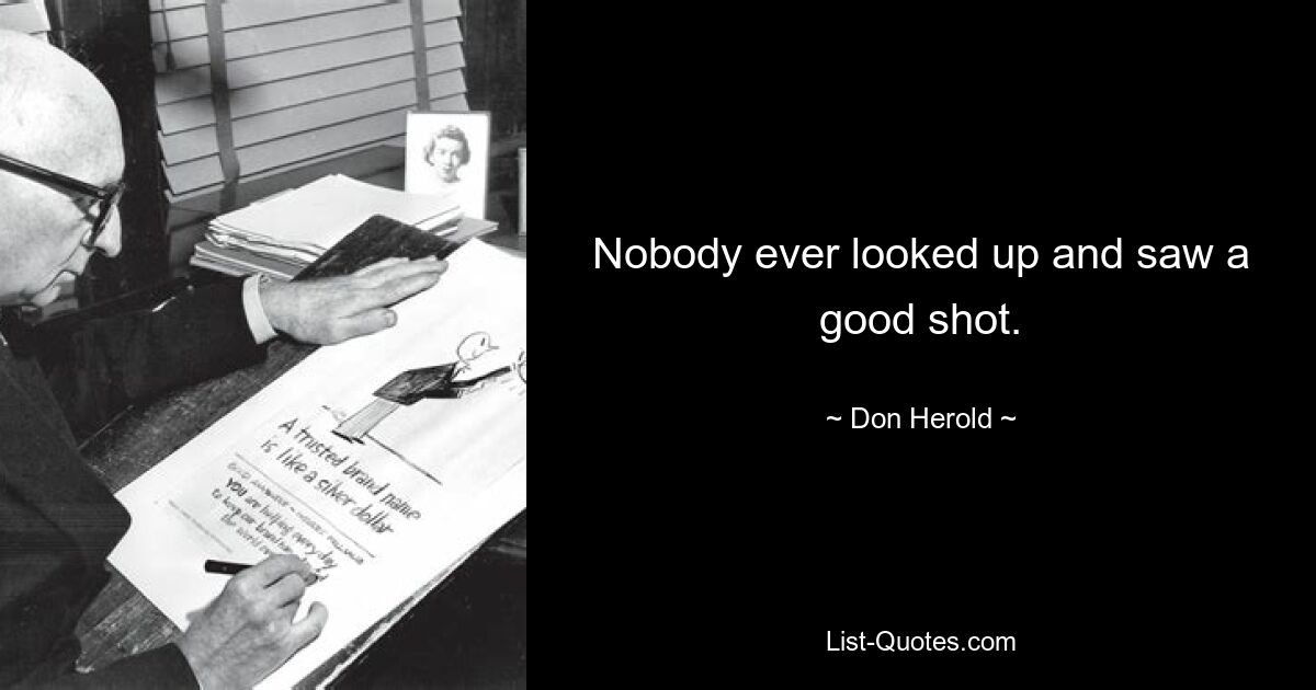 Nobody ever looked up and saw a good shot. — © Don Herold