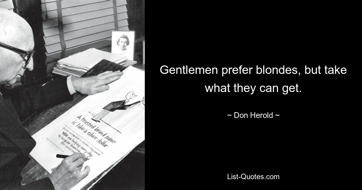 Gentlemen prefer blondes, but take what they can get. — © Don Herold